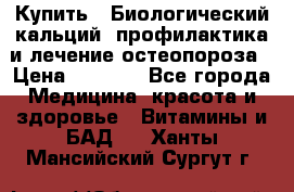 Купить : Биологический кальций -профилактика и лечение остеопороза › Цена ­ 3 090 - Все города Медицина, красота и здоровье » Витамины и БАД   . Ханты-Мансийский,Сургут г.